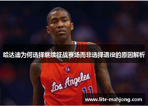 哈达迪为何选择继续征战赛场而非选择退役的原因解析 哈达迪为何选择继续征战赛场而非选择退役的原因解析