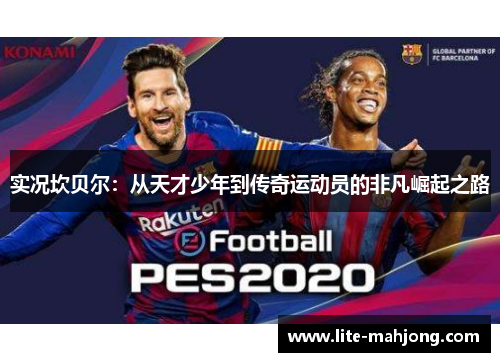 实况坎贝尔:从天才少年到传奇运动员的非凡崛起之路 实况坎贝尔:从天才少年到传奇运动员的非凡崛起之路