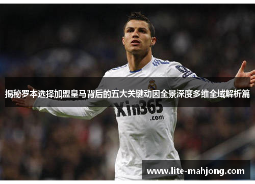 揭秘罗本选择加盟皇马背后的五大关键动因全景深度多维全域解析篇