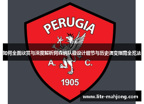 如何全面欣赏与深度解析阿森纳队徽设计细节与历史演变指南全览法 如何全面欣赏与深度解析阿森纳队徽设计细节与历史演变指南全览法