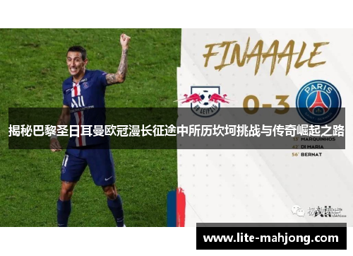 揭秘巴黎圣日耳曼欧冠漫长征途中所历坎坷挑战与传奇崛起之路