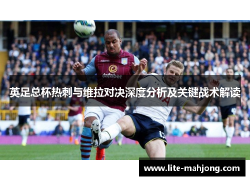 英足总杯热刺与维拉对决深度分析及关键战术解读 英足总杯热刺与维拉对决深度分析及关键战术解读