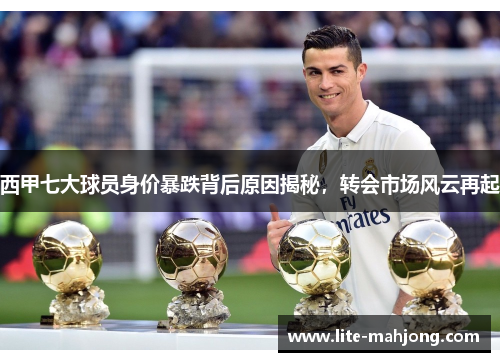 西甲七大球员身价暴跌背后原因揭秘,转会市场风云再起 西甲七大球员身价暴跌背后原因揭秘,转会市场风云再起