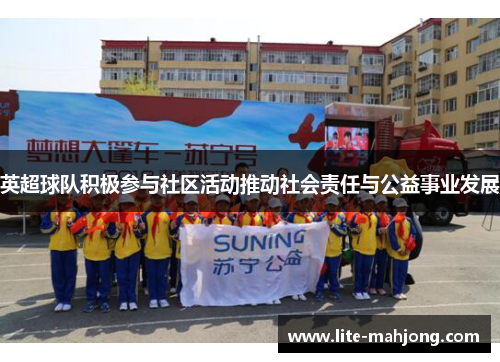 英超球队积极参与社区活动推动社会责任与公益事业发展