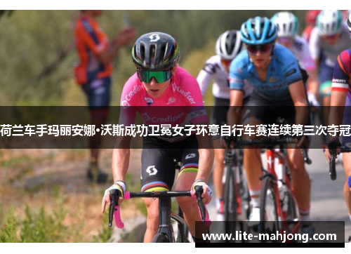 荷兰车手玛丽安娜·沃斯成功卫冕女子环意自行车赛连续第三次夺冠