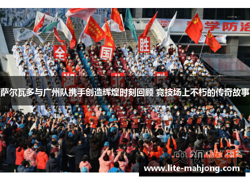 萨尔瓦多与广州队携手创造辉煌时刻回顾 竞技场上不朽的传奇故事