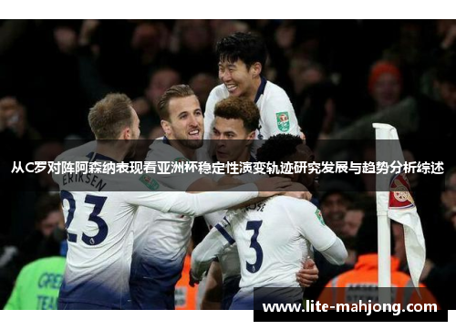 从C罗对阵阿森纳表现看亚洲杯稳定性演变轨迹研究发展与趋势分析综述