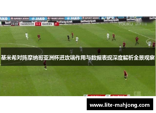 基米希对阵摩纳哥亚洲杯进攻端作用与数据表现深度解析全景观察