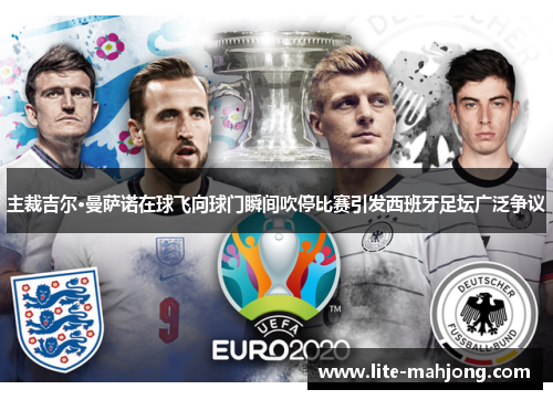 主裁吉尔·曼萨诺在球飞向球门瞬间吹停比赛引发西班牙足坛广泛争议