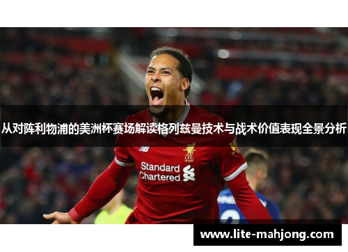 从对阵利物浦的美洲杯赛场解读格列兹曼技术与战术价值表现全景分析