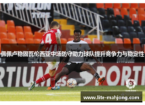 佩佩卢稳固瓦伦西亚中场防守助力球队提升竞争力与稳定性