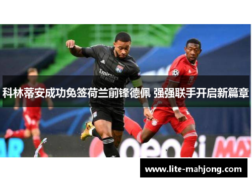 科林蒂安成功免签荷兰前锋德佩 强强联手开启新篇章