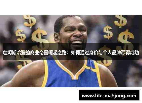 詹姆斯哈登的商业帝国崛起之路：如何通过身价与个人品牌赢得成功