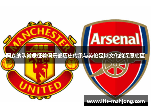 阿森纳队徽象征着俱乐部历史传承与英伦足球文化的深厚底蕴 阿森纳队徽象征着俱乐部历史传承与英伦足球文化的深厚底蕴